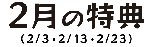 2月の特典（2月3日・2月13日・2月23日）