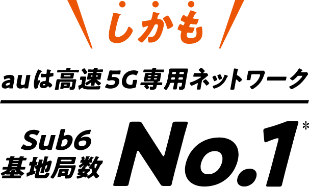 しかもauは高速5G専用ネットワークSub6基地局数No.1＊