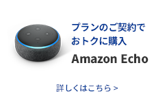 プランのご契約でおトクに購入 Amazon Echo 詳しくはこちら