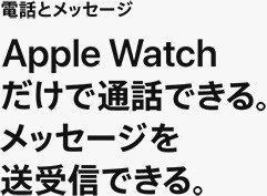 電話とメッセージ Apple Watchだけで通話できる。メッセージを送受信できる。