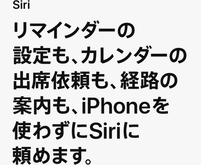 Siri リマインダーの設定も、カレンダーの出席依頼も、経路の案内も、iPhoneを使わずにSiriに頼めます。