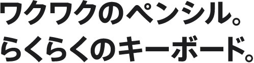 ワクワクのペンシル。らくらくのキーボード。