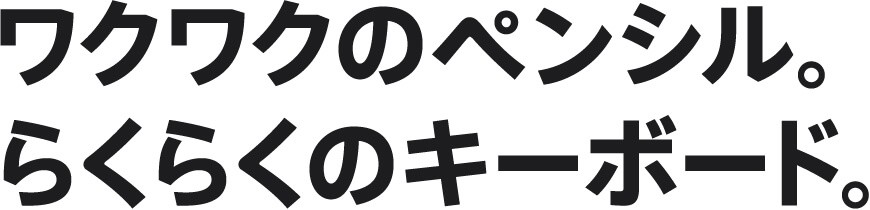 ワクワクのペンシル。らくらくのキーボード。