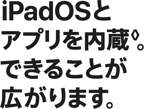 iPadOSとアプリを内蔵◊。できることが広がります。