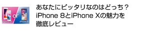 あなたにピッタリなのはどっち？ iPhone 8とiPhone Xの魅力を徹底レビュー