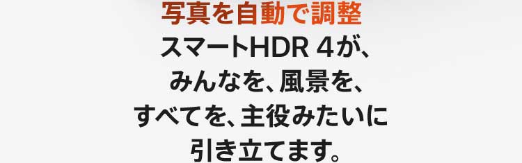 写真を自動で調整 スマートHDR 4が、みんなを、風景を、すべてを、主役みたいに引き立てます。