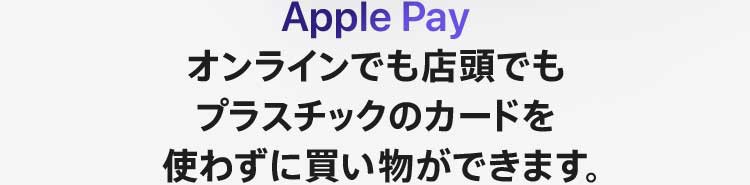 Apple Pay オンラインでも店頭でもプラスチックのカードを使わずに買い物ができます。