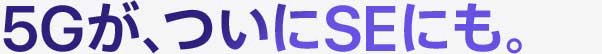 5Gが、ついにSEにも。