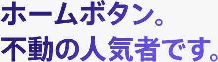 ホームボタン。不動の人気者です。