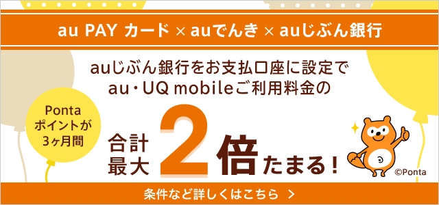 au PAYカード×auでんき×auじぶん銀行　auじぶん銀行をお支払口座に設定でau・UQ mobileご利用料金のPontaポイントが3ヶ月間合計最大2倍たまる！