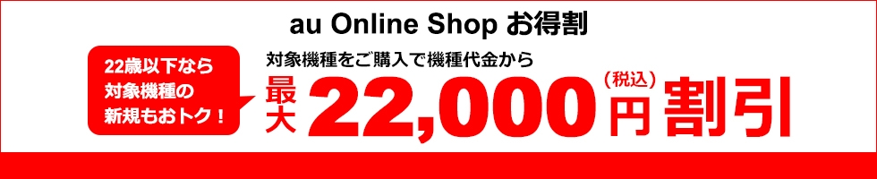 au Online Shop お得割 対象機種をご購入で機種代金から最大22,000円割引
