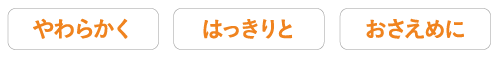 やわらかく はっきりと おさえめに