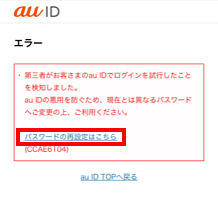 Au Idログイン時に 第三者がお客さまのau Idでログイン を試行したことを検知しました のエラーメッセージ Ccae6104 Ccae15 が表示され ログインできない よくあるご質問 サポート Au