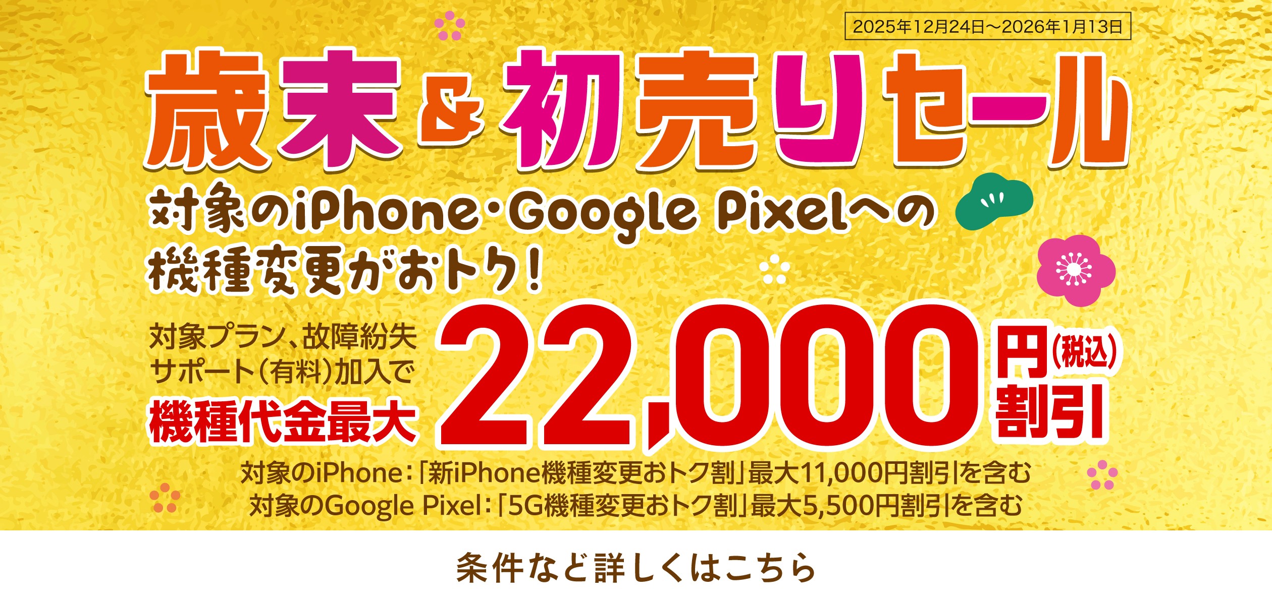 バナー：歳末&初売りセール。対象のiPhone・Google Pixelへの機種変更がおトク。対象プラン、故障紛失サポート(有料)加入で機種代金最大22,000円(税込)割引