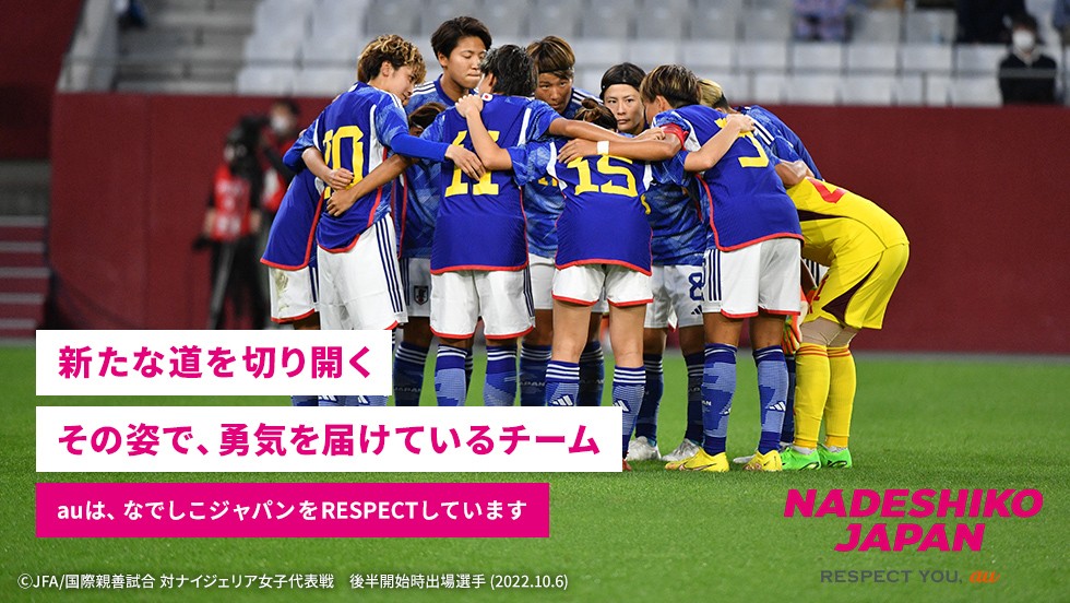 新たな道を切り開くその姿で、勇気を届けているチーム auは、なでしこジャパンをRESPECTしています ©JFA／国際親善試合 対ナイジェリア女子代表戦 後半開始出場選手（2022.10.6）